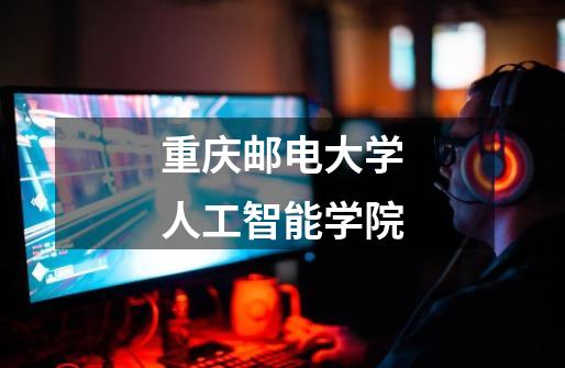 重庆邮电大学人工智能学院-第1张-游戏信息-娜宝网
