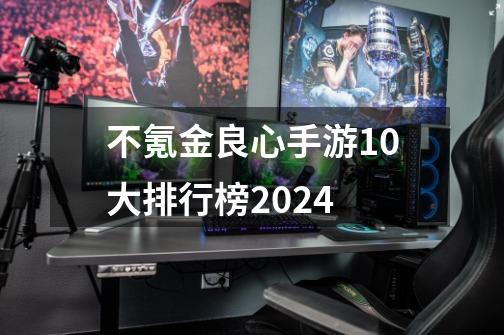 不氪金良心手游10大排行榜2024-第1张-游戏信息-娜宝网