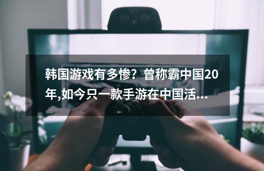 韩国游戏有多惨？曾称霸中国20年,如今只一款手游在中国活了下来!-第1张-游戏信息-娜宝网