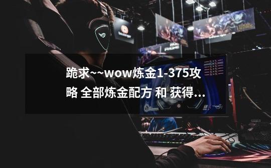 跪求~~wow炼金1-375攻略 全部炼金配方 和 获得地址-第1张-游戏信息-娜宝网