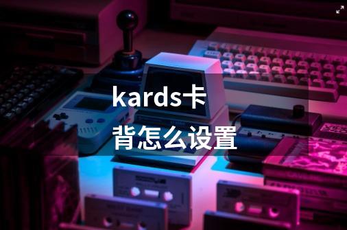 kards卡背怎么设置-第1张-游戏信息-娜宝网