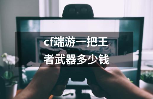 cf端游一把王者武器多少钱-第1张-游戏信息-娜宝网