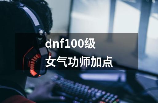 dnf100级女气功师加点-第1张-游戏信息-娜宝网