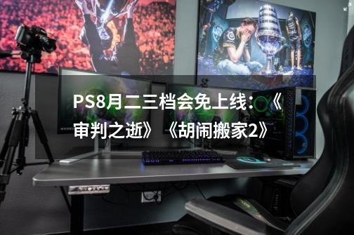 PS+8月二三档会免上线：《审判之逝》《胡闹搬家2》-第1张-游戏信息-娜宝网