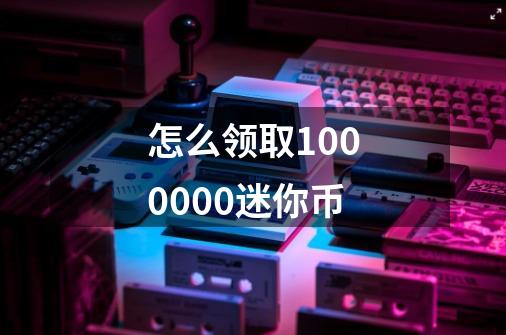 怎么领取1000000迷你币-第1张-游戏信息-娜宝网