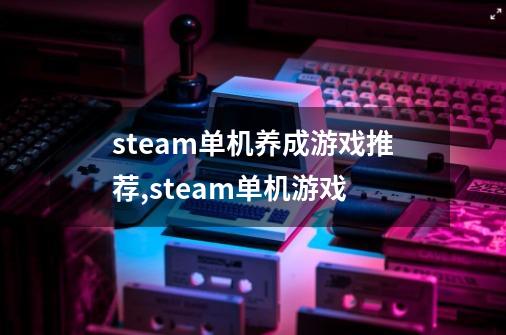 steam单机养成游戏推荐,steam单机游戏-第1张-游戏信息-娜宝网