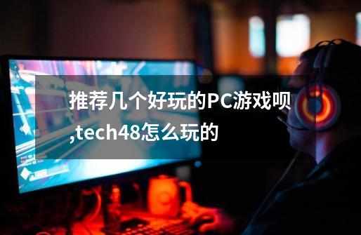推荐几个好玩的PC游戏呗,tech48怎么玩的-第1张-游戏信息-娜宝网