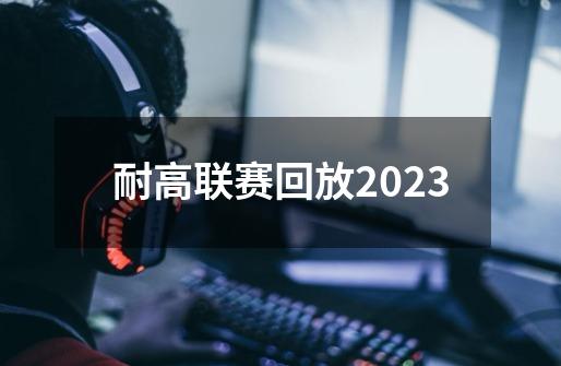 耐高联赛回放2023-第1张-游戏信息-娜宝网