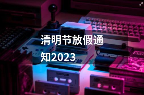 清明节放假通知2023-第1张-游戏信息-娜宝网