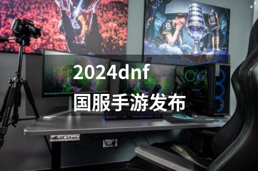 2024dnf国服手游发布-第1张-游戏信息-娜宝网