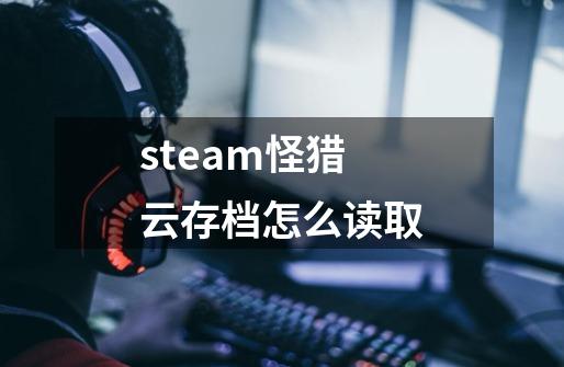 steam怪猎云存档怎么读取-第1张-游戏信息-娜宝网