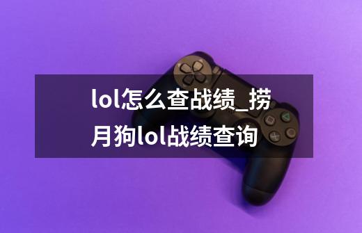 lol怎么查战绩_捞月狗lol战绩查询-第1张-游戏信息-娜宝网