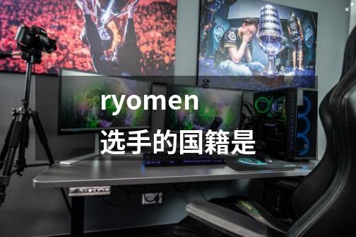 ryomen选手的国籍是-第1张-游戏信息-娜宝网