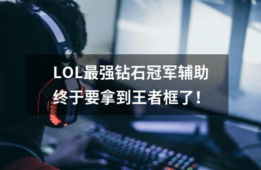 LOL最强钻石冠军辅助终于要拿到王者框了！-第1张-游戏信息-娜宝网