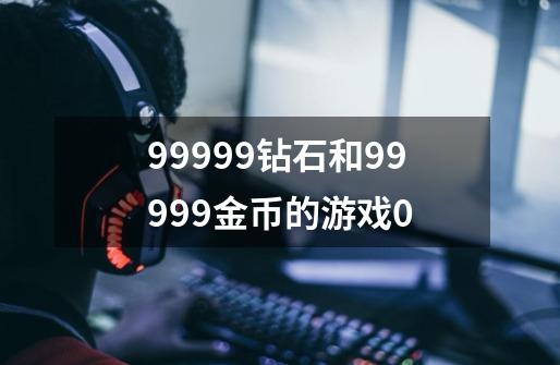 99999钻石和99999金币的游戏0-第1张-游戏信息-娜宝网