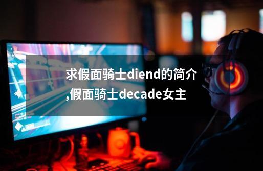 求假面骑士diend的简介,假面骑士decade女主-第1张-游戏信息-娜宝网