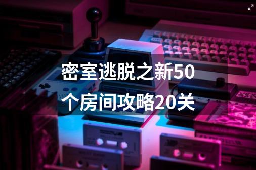 密室逃脱之新50个房间攻略20关-第1张-游戏信息-娜宝网