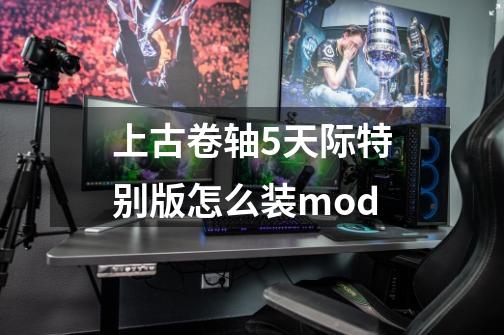 上古卷轴5天际特别版怎么装mod-第1张-游戏信息-娜宝网