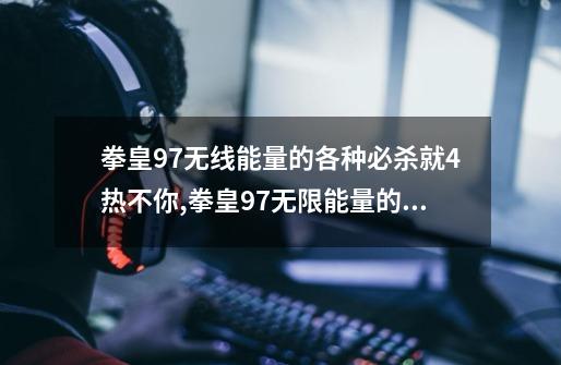 拳皇97无线能量的各种必杀就4热不你,拳皇97无限能量的叫什么-第1张-游戏信息-娜宝网