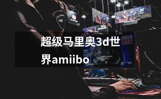 超级马里奥3d世界amiibo-第1张-游戏信息-娜宝网