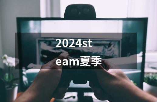 2024steam夏季-第1张-游戏信息-娜宝网