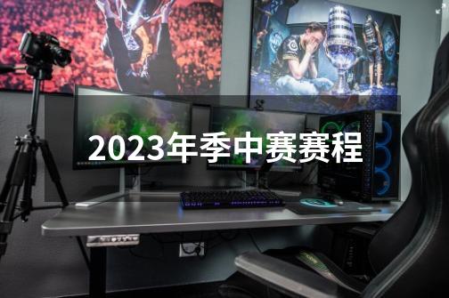 2023年季中赛赛程-第1张-游戏信息-娜宝网