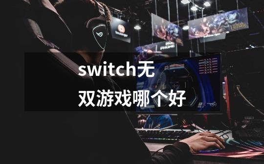 switch无双游戏哪个好-第1张-游戏信息-娜宝网