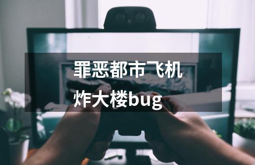 罪恶都市飞机炸大楼bug-第1张-游戏信息-娜宝网