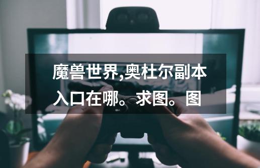 魔兽世界,奥杜尔副本入口在哪。求图。图-第1张-游戏信息-娜宝网