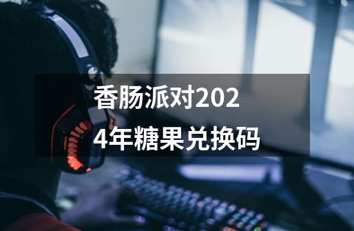 香肠派对2024年糖果兑换码-第1张-游戏信息-娜宝网