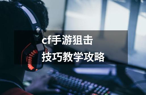 cf手游狙击技巧教学攻略-第1张-游戏信息-娜宝网