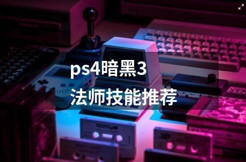 ps4暗黑3法师技能推荐-第1张-游戏信息-娜宝网