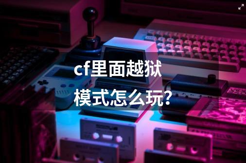 cf里面越狱模式怎么玩？-第1张-游戏信息-娜宝网