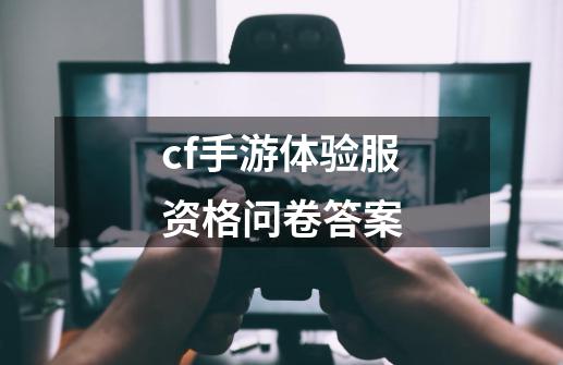 cf手游体验服资格问卷答案-第1张-游戏信息-娜宝网