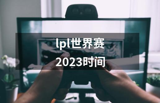 lpl世界赛2023时间-第1张-游戏信息-娜宝网