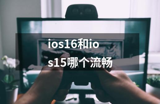 ios16和ios15哪个流畅-第1张-游戏信息-娜宝网