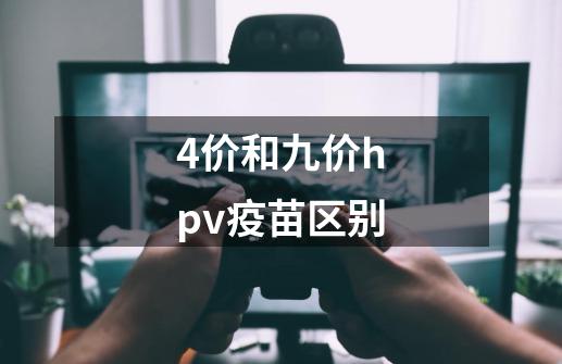 4价和九价hpv疫苗区别-第1张-游戏信息-娜宝网