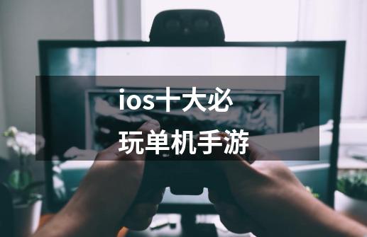 ios十大必玩单机手游-第1张-游戏信息-娜宝网