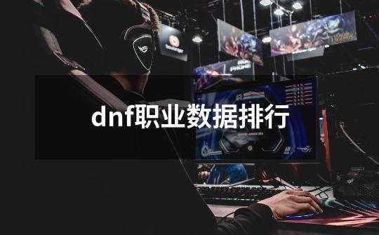 dnf职业数据排行-第1张-游戏信息-娜宝网