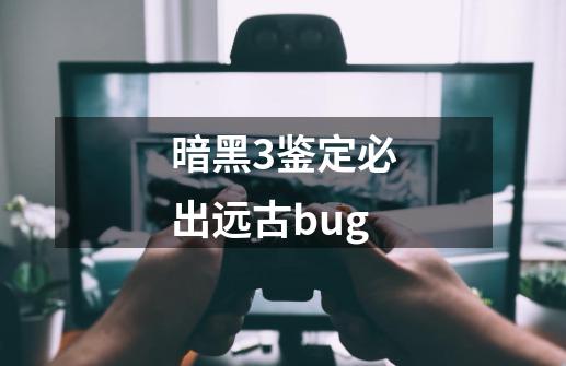 暗黑3鉴定必出远古bug-第1张-游戏信息-娜宝网