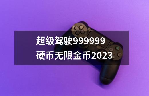 超级驾驶999999硬币无限金币2023-第1张-游戏信息-娜宝网