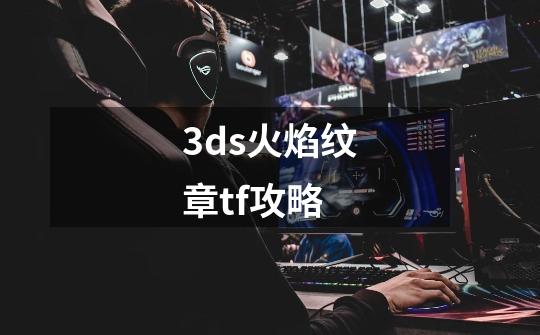 3ds火焰纹章tf攻略-第1张-游戏信息-娜宝网