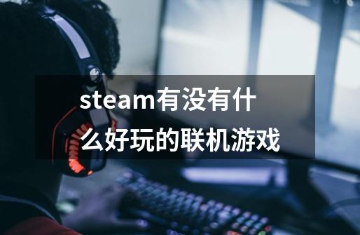 steam有没有什么好玩的联机游戏-第1张-游戏信息-娜宝网