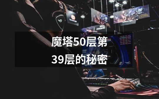 魔塔50层第39层的秘密-第1张-游戏信息-娜宝网