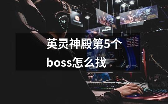 英灵神殿第5个boss怎么找-第1张-游戏信息-娜宝网