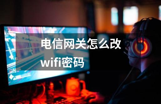 电信网关怎么改wifi密码-第1张-游戏信息-娜宝网