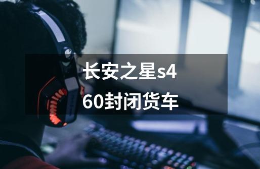 长安之星s460封闭货车-第1张-游戏信息-娜宝网