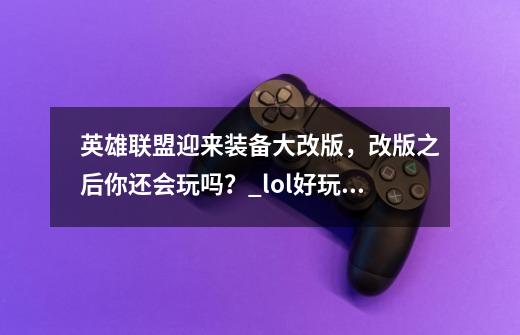 英雄联盟迎来装备大改版，改版之后你还会玩吗？_lol好玩吗有什么新功能-第1张-游戏信息-娜宝网