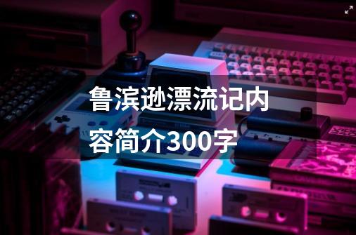 鲁滨逊漂流记内容简介300字-第1张-游戏信息-娜宝网