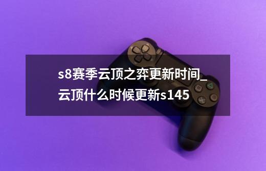 s8赛季云顶之弈更新时间_云顶什么时候更新s145-第1张-游戏信息-娜宝网